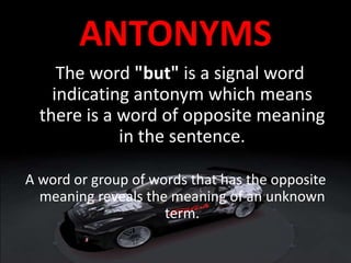 ANTONYMS
The word "but" is a signal word
indicating antonym which means
there is a word of opposite meaning
in the sentence.
A word or group of words that has the opposite
meaning reveals the meaning of an unknown
term.
 