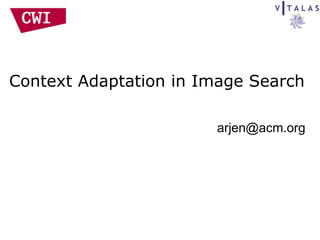 Context Adaptation in Image Search

                       arjen@acm.org
 