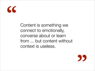 “   Content is something we
    connect to emotionally,
    converse about or learn
    from ... but content without
    c...