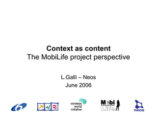 Context as content
The MobiLife project perspective

          L.Galli – Neos
            June 2006