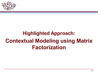 62
Highlighted Approach:
Contextual Modeling using Matrix
Factorization
 