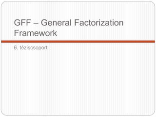 GFF – General Factorization
Framework
6. téziscsoport
 