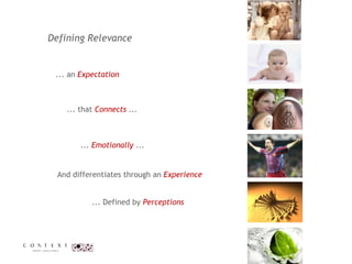 Defining Relevance  ... an  Expectation   ...  Emotionally  ... ... that  Connects   ...  And differentiates through an  Experience  ... Defined by  Perceptions 