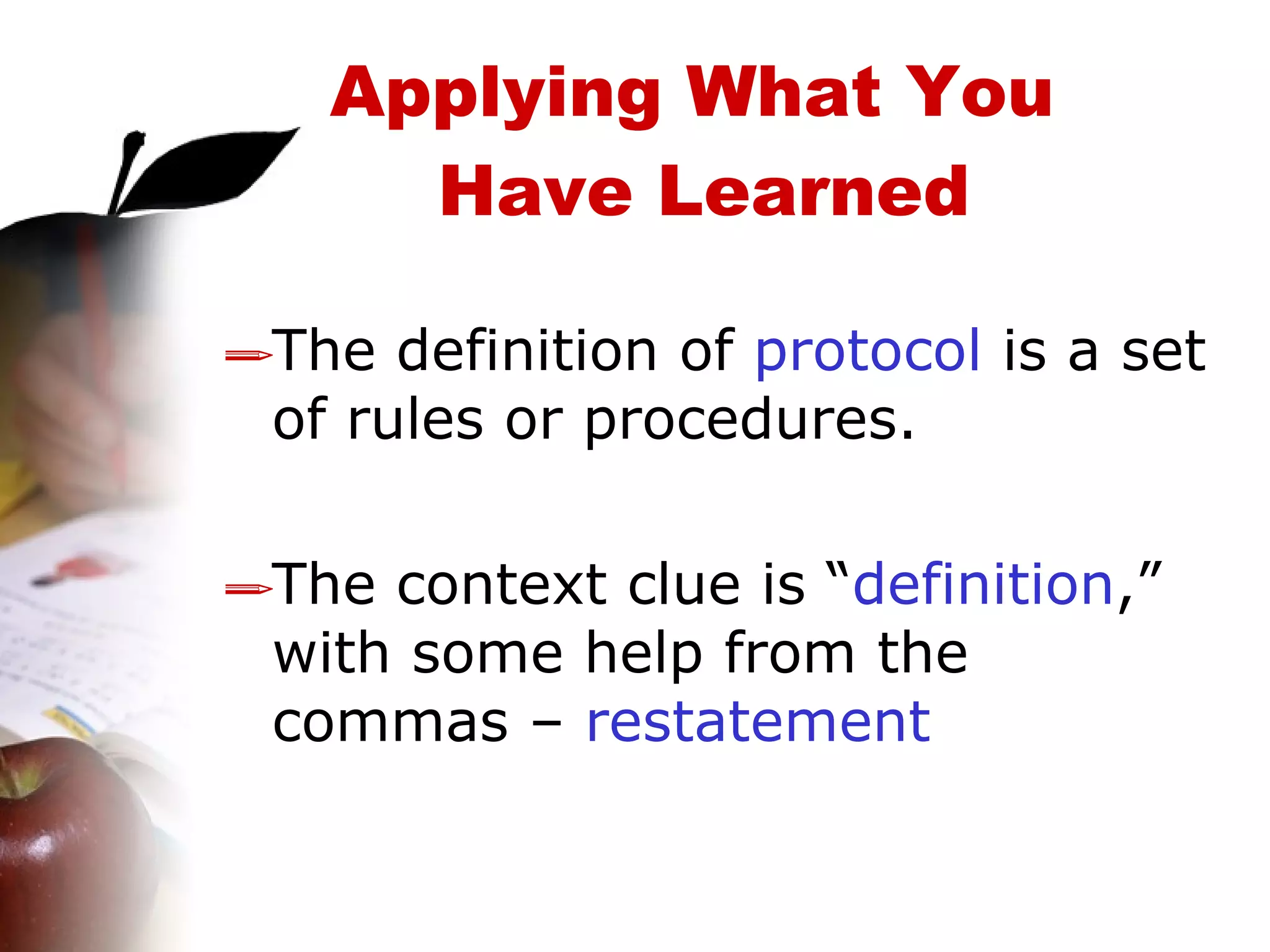 The definition of  protocol  is a set of rules or procedures.  The context clue is “ definition ,” with some help from the commas –  restatement Applying What You  Have Learned 