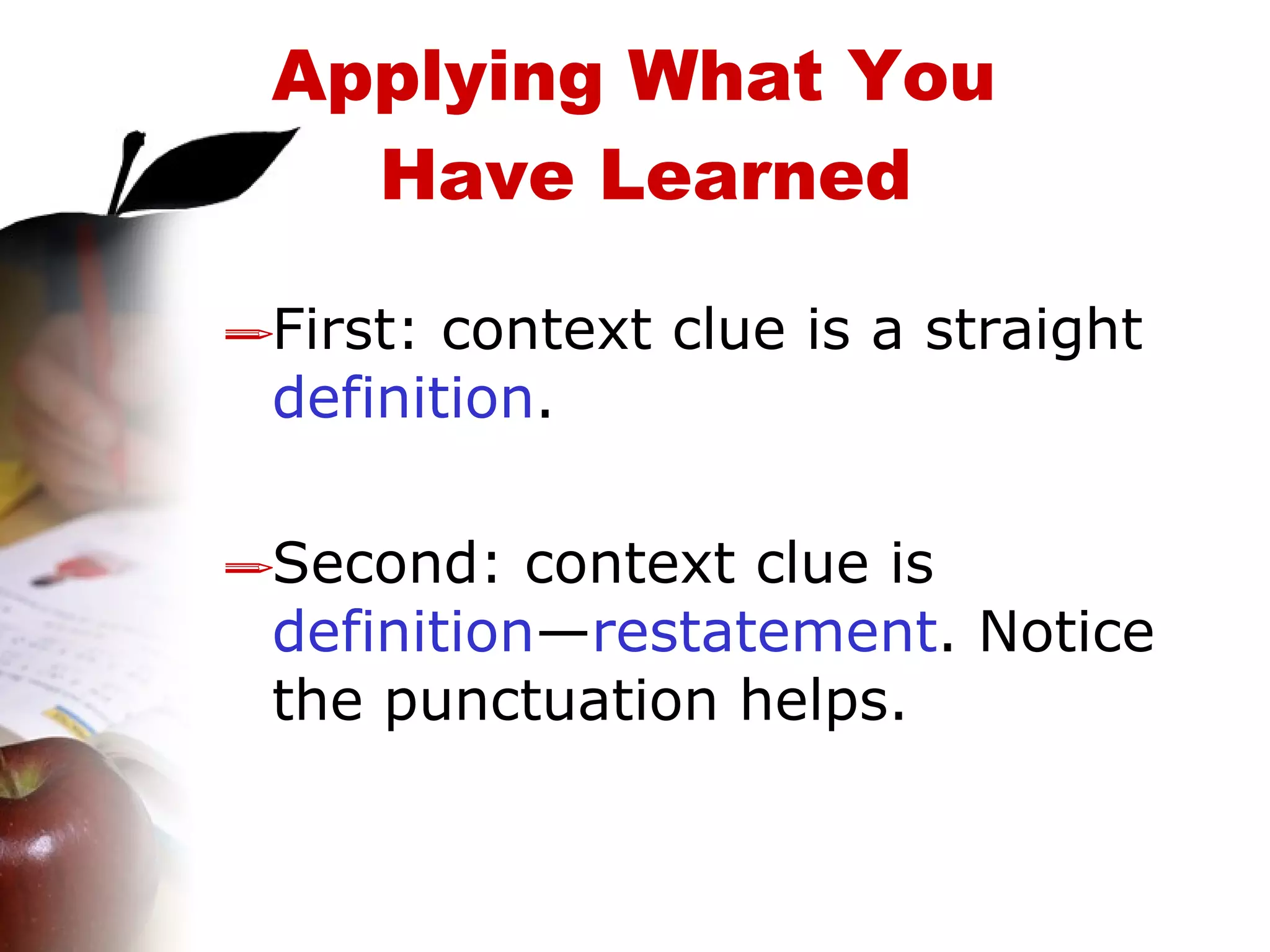 First: context clue is a straight  definition .  Second: context clue is  definition — restatement . Notice the punctuation helps. Applying What You  Have Learned 