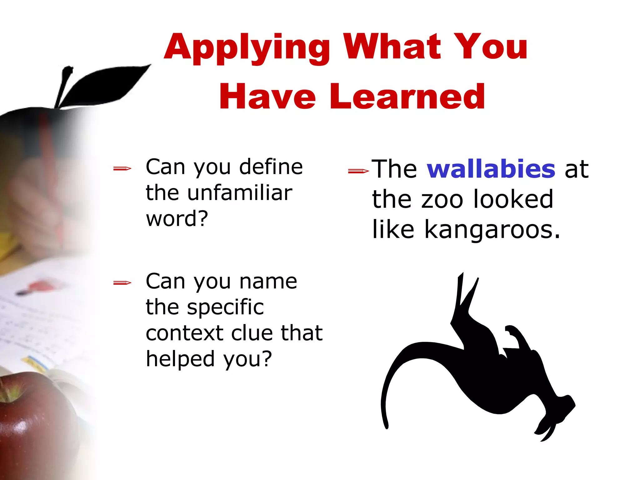 Can you define the unfamiliar word? Can you name the specific context clue that helped you? The  wallabies  at the zoo looked like kangaroos. Applying What You  Have Learned 