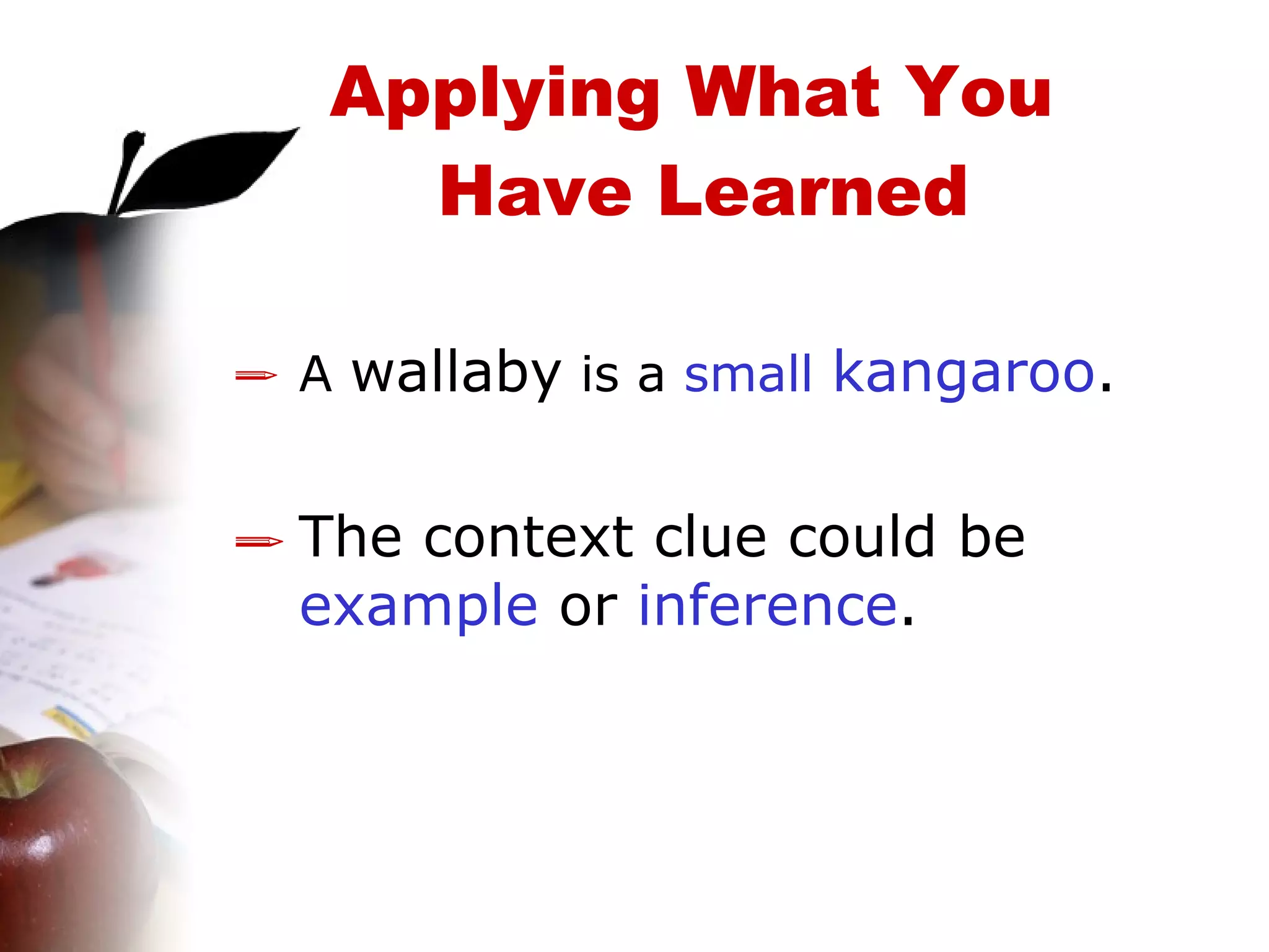 A  wallaby  is a  small  kangaroo . The context clue could be  example  or  inference . Applying What You  Have Learned 