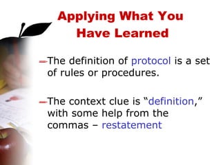 The definition of  protocol  is a set of rules or procedures.  The context clue is “ definition ,” with some help from the commas –  restatement Applying What You  Have Learned 