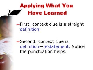 First: context clue is a straight  definition .  Second: context clue is  definition — restatement . Notice the punctuation helps. Applying What You  Have Learned 