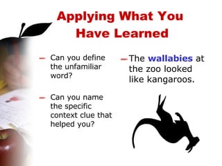 Can you define the unfamiliar word? Can you name the specific context clue that helped you? The  wallabies  at the zoo looked like kangaroos. Applying What You  Have Learned 