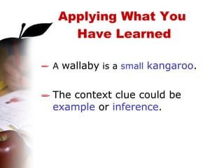 A  wallaby  is a  small  kangaroo . The context clue could be  example  or  inference . Applying What You  Have Learned 