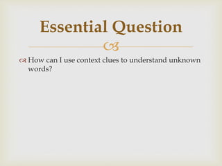 
 How can I use context clues to understand unknown
words?
Essential Question
 