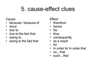 5. cause-effect clues Cause: because / because of since due to due to the fact that  owing to owing to the fact that Effect: therefore hence So thus consequently as a result for in order to/ in order that so…that such…that 