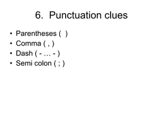 6.  Punctuation clues Parentheses (  ) Comma ( , ) Dash ( - … - ) Semi colon ( ; ) 