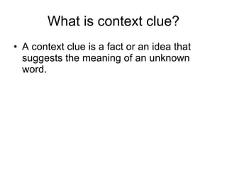 What is context clue? A context clue is a fact or an idea that suggests the meaning of an unknown word.   