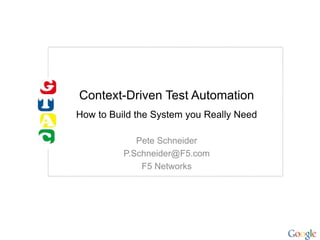 Context-Driven Test Automation
How to Build the System you Really Need
Pete Schneider
P.Schneider@F5.com
F5 Networks
 