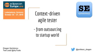 Context-driven
agile tester
- from outsourcing
to startup world
Dragan Spiridonov
Test Lead @dryTools
@profesor_dragan
 