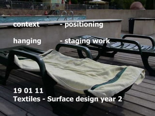context - positioning hanging  - staging work 19 01 11  Textiles - Surface design year 2  