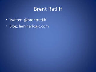 Brent Ratliff Twitter: @brentratliff Blog: laminarlogic.com 