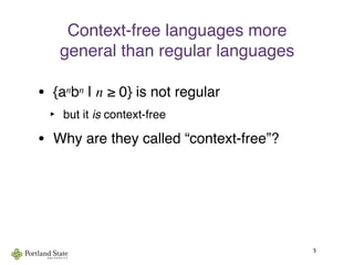 Context-free languages more
general than regular languages
• {anbn | n ≥ 0} is not regular
‣ but it is context-free
• Why are they called “context-free”?
5
 