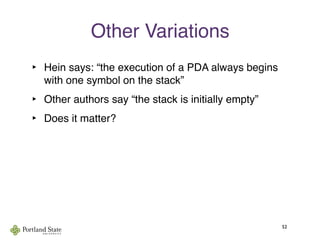 Other Variations
‣ Hein says: “the execution of a PDA always begins
with one symbol on the stack”
‣ Other authors say “the stack is initially empty”
‣ Does it matter?
52
 