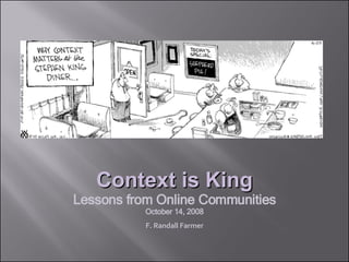 Context is King Lessons from Online Communities October 14, 2008 F. Randall Farmer 