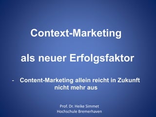 Context-Marketing 
als neuer Erfolgsfaktor 
- Content-Marketing allein reicht in Zukunft 
nicht mehr aus 
Prof. Dr. Heike Simmet 
Hochschule Bremerhaven 
 