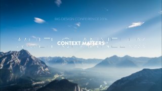 CONTEXT MATTERS
BIG DESIGN CONFERENCE 2016
 