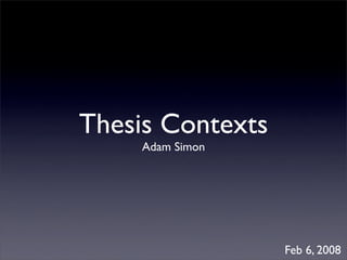 Thesis Contexts
     Adam Simon




                  Feb 6, 2008