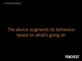 // TECHNOLOGICAL




   The device augments its behaviour
       based on what’s going on
 