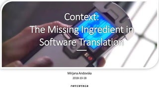 Mirjana Andovska
2018-10-18
Context:
The Missing Ingredient in
Software Translation
 