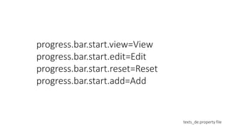 progress.bar.start.view=View
progress.bar.start.edit=Edit
progress.bar.start.reset=Reset
progress.bar.start.add=Add
texts_de.property file
 