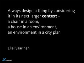 cxpartners 1
Always design a thing by considering
it in its next larger context –
a chair in a room,
a house in an environment,
an environment in a city plan
Eliel Saarinen
 