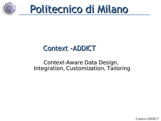 Politecnico di Milano


   Context -ADDICT
    Context-Aware Data Design,
Integration, Customization, Tailoring




                                        Context-ADDICT
 