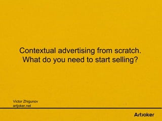 Contextual advertising from scratch.
What do you need to start selling?
Victor Zhigunov
artjoker.net
 