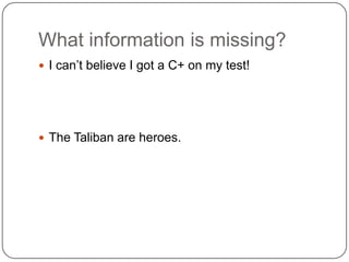 What information is missing?I can’t believe I got a C+ on my test!The Taliban are heroes.