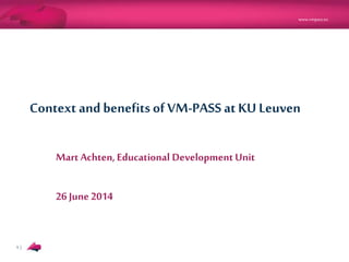 www.vmpass.eu
1 |
Context and benefits of VM-PASS at KU Leuven
Mart Achten, Educational DevelopmentUnit
26 June2014
 