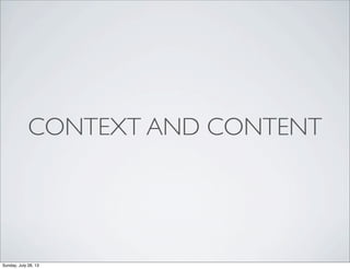 CONTEXT AND CONTENT
Sunday, July 28, 13
 