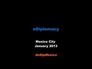 eDiplomacy

 Mexico City
January 2013

#eDipMexico
 