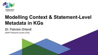 Modelling Context & Statement-Level
Metadata in KGs
Dr. Fabrizio Orlandi
ADAPT Research Centre (TCD)
 