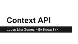 Context API
Lucas Lira Gomes <@x8lucas8x>
 