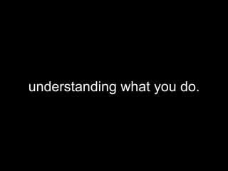 understanding what you do. 