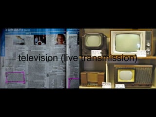 television (live transmission)
 