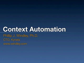 Context Automation
Phillip J. Windley, Ph.D.
CTO, Kynetx
www.windley.com
 