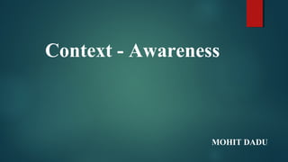 Context - Awareness
MOHIT DADU
 