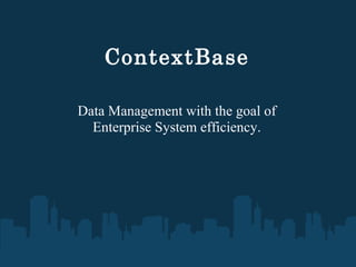ContextBase
Data Management with the goal of
Enterprise System efficiency.
 