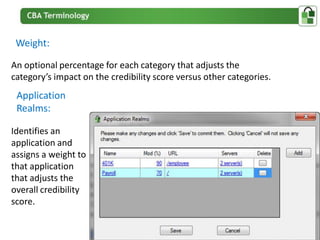 Weight:

An optional percentage for each category that adjusts the
category’s impact on the credibility score versus other categories.
 Application
 Realms:

Identifies an
application and
assigns a weight to
that application
that adjusts the
overall credibility
score.
 
