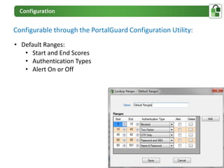 Configurable through the PortalGuard Configuration Utility:
• Default Ranges:
   • Start and End Scores
   • Authentication Types
   • Alert On or Off
 