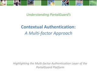 Understanding PortalGuard’s


      Contextual Authentication:
       A Multi-factor Approach




Highlighting the Multi-factor Authentication Layer of the
                 PortalGuard Platform
 