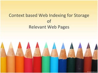 Context 
based 
Web 
Indexing 
for 
Storage 
of 
Relevant 
Web 
Pages 
 